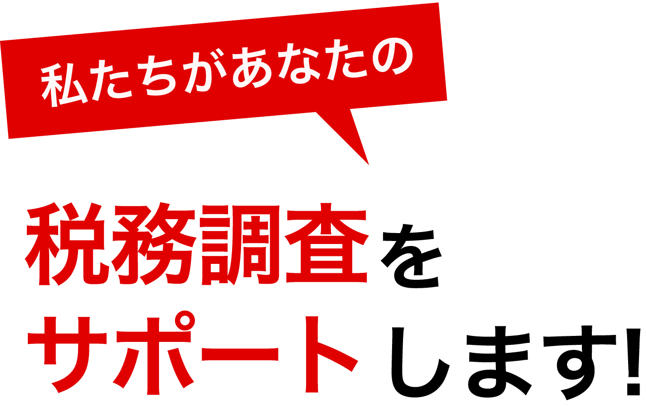 私たちがあなたの税務調査をサポートします！